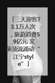 三天迎客73.1万人次，旅游消费5.9亿元 文旅顶流涌动“江宁style”
